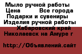 Мыло ручной работы › Цена ­ 200 - Все города Подарки и сувениры » Изделия ручной работы   . Хабаровский край,Николаевск-на-Амуре г.